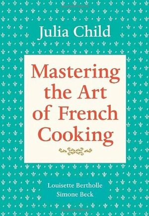 Mastering the Art of French Cooking: Vol. 1 by Julia Child, Simone Beck, Louisette Bertholle