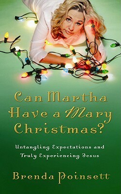 Can Martha Have a Mary Christmas?: Untangling Expectations and Truly Experiencing Jesus by Brenda Poinsett