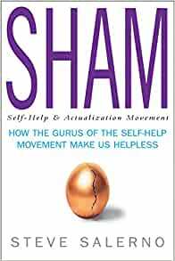 Sham: How The Gurus Of The Self Help Movement Make Us Helpless by Steve Salerno