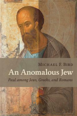 An Anomalous Jew: Paul Among Jews, Greeks, and Romans by Michael F. Bird