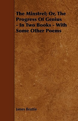 The Minstrel; Or, The Progress Of Genius - In Two Books - With Some Other Poems by James Beattie