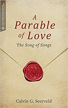 A Parable of Love: The Song of Songs by Calvin Seerveld