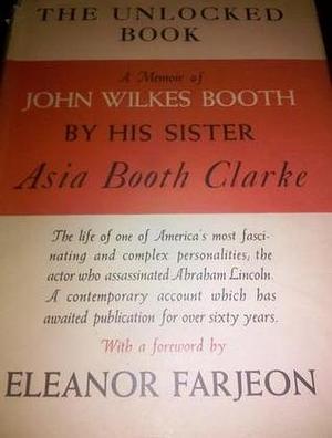 The Unlocked Book: A Memory of John Wilkes Booth by Asia Booth Clarke, Asia Booth Clarke, Eleanor Farjeon