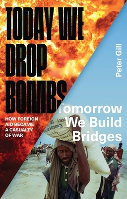 Today We Drop Bombs, Tomorrow We Build Bridges: How Foreign Aid Became a Casualty of War by Peter Gill