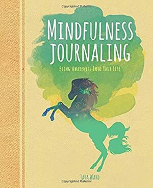 Mindfulness Journaling: Bring Awareness into your Life by Tara Ward