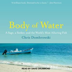 Body of Water: A Sage, a Seeker, and the World's Most Alluring Fish by Chris Dombrowski