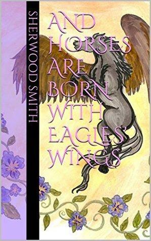 And Horses are Born with Eagles' Wings by Sherwood Smith
