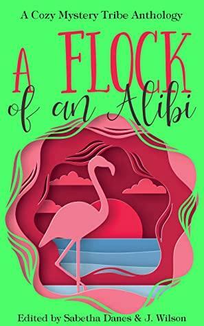 A Flock of an Alibi by Rune Stroud, Zoey Chase, Sabetha Danes, J.J. Justice, Connie Dowell, S. Newell, J. Wilson, R.A. Muth, Jemima Jenkins, Brittany E. Brinegar, Verena DeLuca, Mary B. Barbee