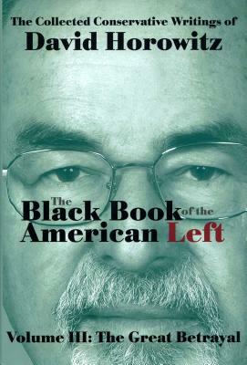 The Black Book of the American Left Volume 3: The Great Betrayal by David Horowitz