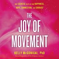 The Joy of Movement: How Exercise Helps Us Find Happiness, Hope, Connection, and Courage by Kelly McGonigal