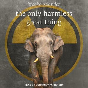 The Only Harmless Great Thing by Brooke Bolander