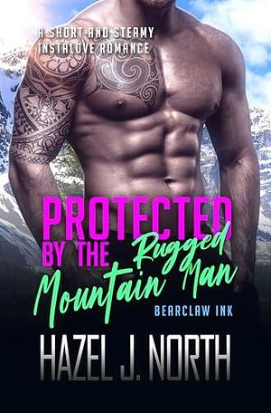 Protected by the Rugged Mountain Man: A Short and Steamy Instalove Romance by Hazel J. North, Hazel J. North