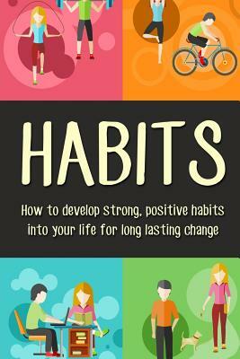 Habits: How to Develop Strong, Positive Habits Into Your Life for Long Lasting Change by Benjamin Smith