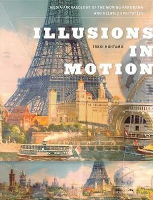 Illusions in Motion: Media Archaeology of the Moving Panorama and Related Spectacles by Erkki Huhtamo