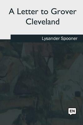 A Letter to Grover Cleveland by Lysander Spooner