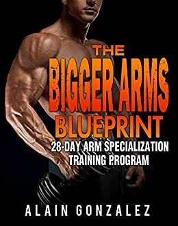 The Bigger Arms Blueprint: 28-Day Arm Specialization Training Program by Alain Gonzalez