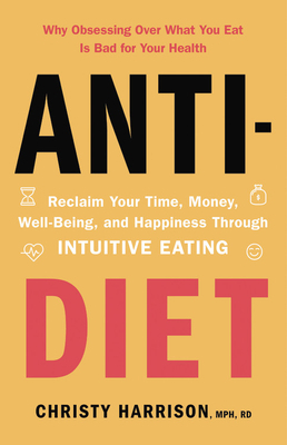 Anti-Diet: Reclaim Your Time, Money, Well-Being, and Happiness Through Intuitive Eating by Christy Harrison