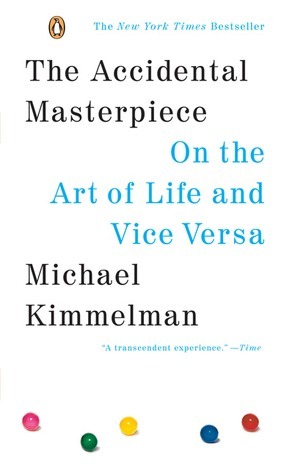The Accidental Masterpiece: On the Art of Life and Vice Versa by Michael Kimmelman