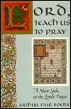 Lord, Teach Us to Pray: A New Look at the Lord's Prayer by Arthur Paul Boers