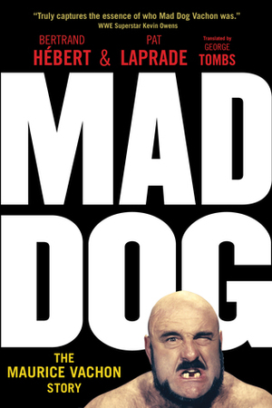 Mad Dog: The Maurice Vachon Story by Paul Vachon, Kathie Vachon, Pat Laprade, Bertrand Hébert, George Tombs