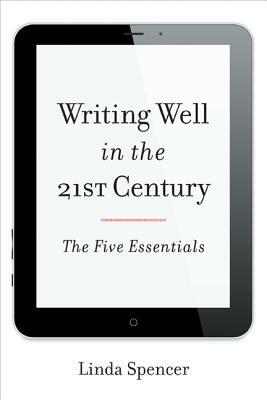 Writing Well in the 21st Century: The Five Essentials by Linda Spencer