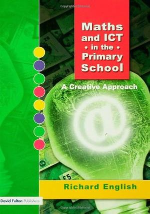 Maths and ICT in the Primary School: A Creative Approach by Richard English