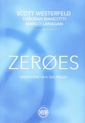 Zeroes. Ogni potere ha il suo prezzo by Deborah Biancotti, Scott Westerfeld, Margo Lanagan