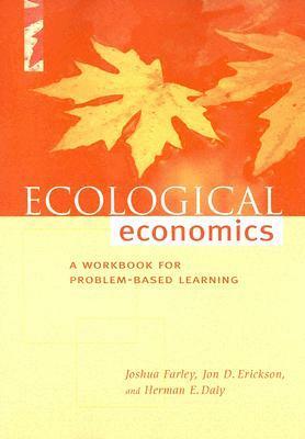 Ecological Economics: A Workbook for Problem-Based Learning by Joshua Farley, Jon Erickson, Herman E. Daly