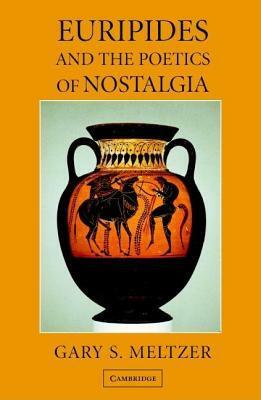 Euripides and the Poetics of Nostalgia by Gary S. Meltzer