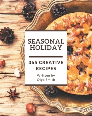 365 Creative Seasonal Holiday Recipes: An Inspiring Seasonal Holiday Cookbook for You by Olga Smith