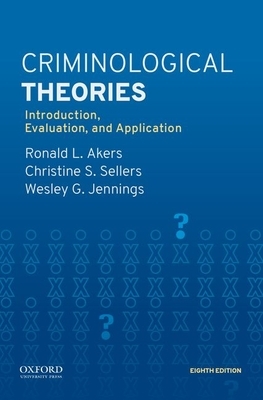 Criminological Theories: Introduction, Evaluation, and Application by Ronald L. Akers, Christine S. Sellers, Wesley G. Jennings