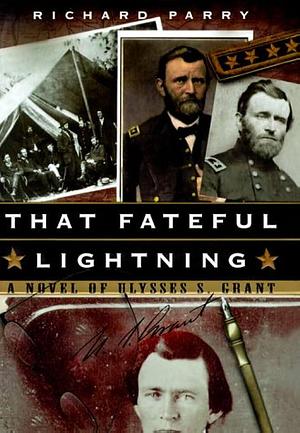 That Fateful Lightning: A Novel of Ulysses S. Grant by Richard Parry