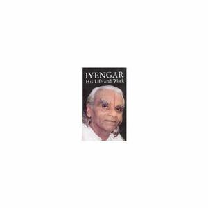 Iyengar, His Life and Work by B.K.S. Iyengar, B.K.S. Iyengar 60th Birthday Celebration Committee