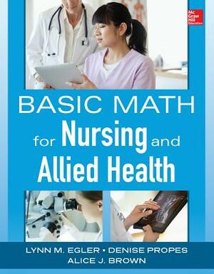 Basic Math for Nursing and Allied Health by Alice J. Brown, Lynn M. Egler, Denise Propes