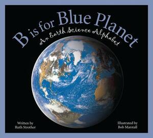 B Is for Blue Planet: An Earth Science Alphabet by Ruth Strother