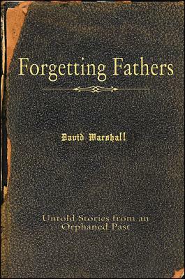 Forgetting Fathers: Untold Stories from an Orphaned Past by David Marshall