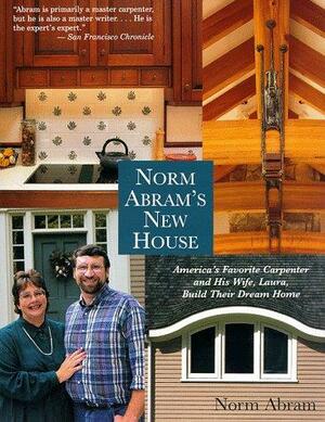 Norm Abram's New House: America's Favorite Carpenter and His Wife, Laura, Build Their Dream Home by Norm Abram
