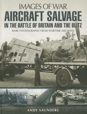 Aircraft Salvage in the Battle of Britain and the Blitz by Andy Saunders