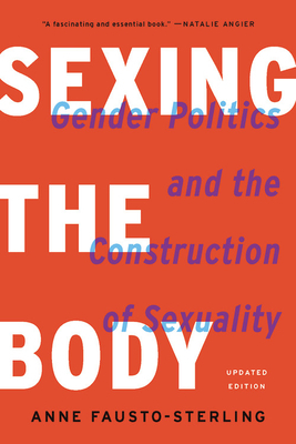 Sexing the Body: Gender Politics and the Construction of Sexuality by Anne Fausto-Sterling