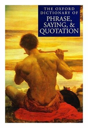 The Oxford Dictionary of Phrase, Saying, and Quotation by Elizabeth Knowles