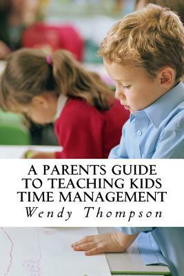 A Parents Guide to Teaching Kids Time Management by Wendy Thompson