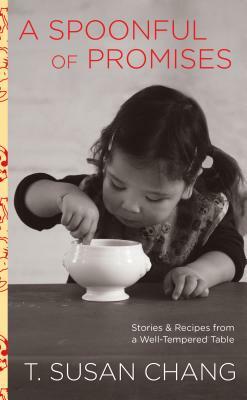 Spoonful of Promises: Stories & Recipes from a Well-Tempered Table by T. Susan Chang