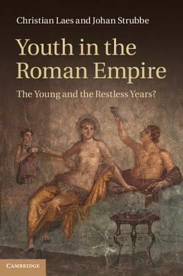 Youth in the Roman Empire: The Young and the Restless Years? by Johan Strubbe, Christian Laes