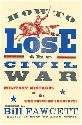 How to Lose the Civil War: Military Mistakes of the War Between the States by Bill Fawcett