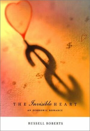 The Invisible Heart: An Economic Romance by Russell Roberts, Russ Roberts