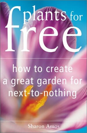 Plants For Free: How To Create A Great Garden For Next To Nothing by Sharon Amos