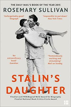 Stalin's Daughter: The Extraordinary and Tumultuous Life of Svetlana Alliluyeva by Rosemary Sullivan