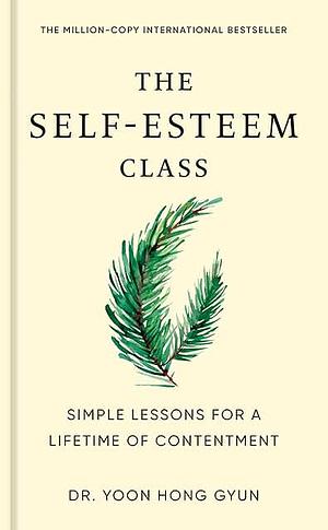 The Self-Esteem Class: Simple Lessons for a Lifetime of Contentment by Dr. Yoon Hong Gyun