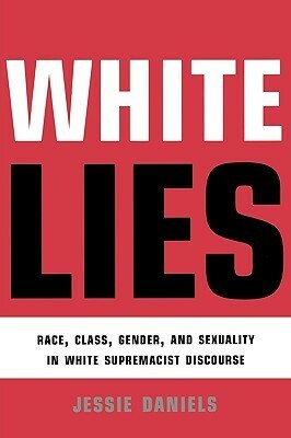 White Lies: Race, Class, Gender and Sexuality in White Supremacist Discourse by Jessie Daniels