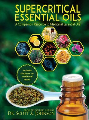 SuperCritical Essential Oils: A Companion Resource to Medicinal Essential Oils by Scott a. Johnson